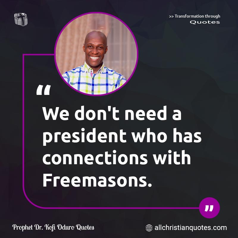 Famous & Popular Quote about Connections, Freemasons, Ghanaian, Need, President: "We don't need a president who has connections with Freemasons.

 "
