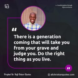 Famous & Popular Quote about generation, grave, judge, live, You: "There is a generation coming that will take you from your grave and judge you. Do the right thing as you live."