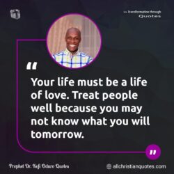 Famous & Popular Quote about life, love, people, tomorrow, what, You: "Your life must be a life of love. Treat people well because you may not know what you will tomorrow."