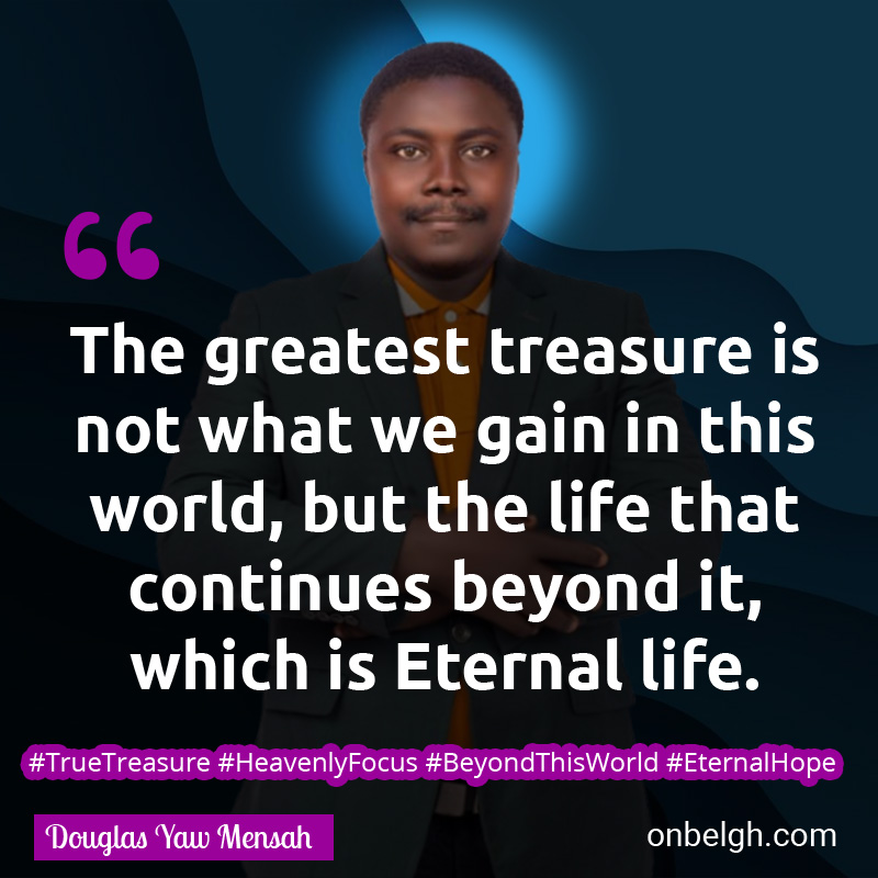 Famous & Popular Quote about Beyond, Eternal, Gain, Greatest, Treasure, World: "The greatest treasure is not what we gain in this world, but the life that continues beyond it, which is Eternal life."