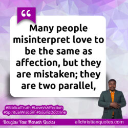 Famous & Popular Quote about affection, Distinction, expression, Many, misinterpret, mistaken: "Many people misinterpret love to be the same as affection, but they are mistaken, they are two parallel, distinct expressions."