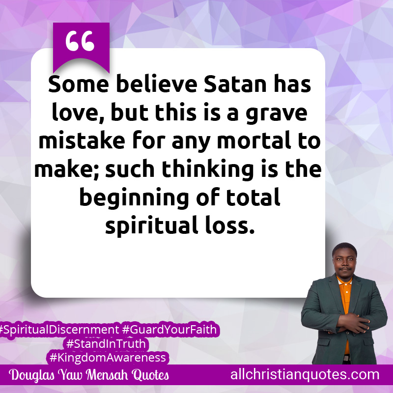Some believe satan has love, but this is a grave mistake for any mortal to make, such thinking is the beginning of total spiritual loss.