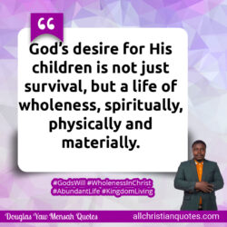Famous & Popular Quote about desire, materially, spiritually, Survival: "God’s desire for His children is not just survival, but a life of wholeness, spiritually, physically, and materially."