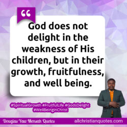 Famous & Popular Quote about children, delight, dwell, fruitfulness, weakness: "God does not delight in the weakness of His children, but in their growth, fruitfulness, and well being."